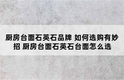 厨房台面石英石品牌 如何选购有妙招 厨房台面石英石台面怎么选